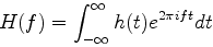 \begin{displaymath}
H(f)=\int^{\infty}_{-\infty}h(t)e^{2\pi ift}dt
\end{displaymath}