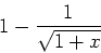 \begin{displaymath}
1-{1\over \sqrt{1+x}}
\end{displaymath}