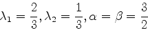 \begin{displaymath}
\lambda_1={2\over 3}, \lambda_2={1\over 3}, \alpha=\beta={3\over 2}
\end{displaymath}