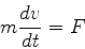 \begin{displaymath}
m{dv\over dt}=F
\end{displaymath}