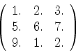 \begin{displaymath}
\left(
\begin{array}{ccc}
1. & 2. & 3.\\
5. & 6. & 7.\\
9. & 1. & 2.
\end{array}\right)
\end{displaymath}