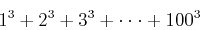 \begin{displaymath}
1^3+2^3+3^3+\cdot\cdot\cdot+100^3
\end{displaymath}