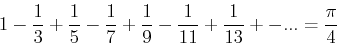 \begin{displaymath}
1-{1\over 3}+{1\over 5}-{1\over 7}+{1\over 9}-{1\over 11}+{1\over 13}+-...={\pi\
over 4}
\end{displaymath}