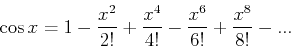 \begin{displaymath}
\cos x=1-{x^2\over 2!}+{x^4\over 4!}-{x^4\over 6!}+{x^8\over 8!}-...
\end{displaymath}
