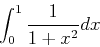 \begin{displaymath}
\int_0^1 {1\over 1+x^2} dx
\end{displaymath}