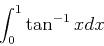 \begin{displaymath}
\int_0^1 \tan^{-1}x dx
\end{displaymath}