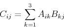 \begin{displaymath}
C_{ij}=\sum_{k=1}^{3} A_{ik}B_{kj}
\end{displaymath}