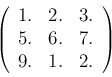 \begin{displaymath}
\left(
\begin{array}{ccc}
1. & 2. & 3.\\
5. & 6. & 7.\\
9. & 1. & 2.
\end{array}\right)
\end{displaymath}
