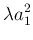 $\displaystyle \lambda a_1^2$