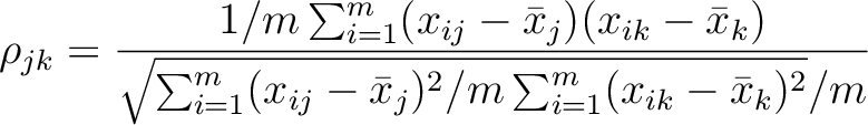 $\displaystyle \rho_{jk}
={1/m\sum_{i=1}^m(x_{ij}-\bar{x}_j)(x_{ik}-\bar{x}_k)\over
\sqrt{\sum_{i=1}^m(x_{ij}-\bar{x}_j)^2/m\sum_{i=1}^m(x_{ik}-\bar{x}_k)^2}/m}
$