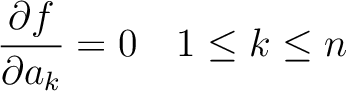 $\displaystyle {\partial f\over \partial a_k}=0 \quad 1\le k \le n
$