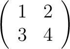 $\displaystyle \left(\begin{array}{cc}
1 & 2 \\
3 & 4
\end{array}\right)
$
