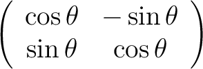 $\displaystyle \left(\begin{array}{cc}
\cos\theta & -\sin\theta \\
\sin\theta & \cos\theta
\end{array}\right)
$
